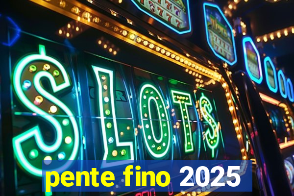 pente fino 2025